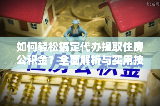 阿拉善左旗如何轻松搞定代办提取住房公积金？全面解析与实用技巧