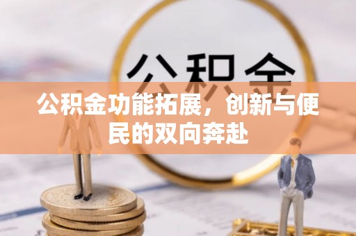 阿拉善左旗公积金功能拓展，创新与便民的双向奔赴