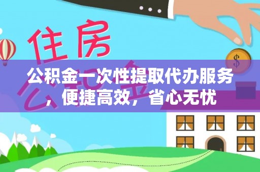 阿拉善左旗公积金一次性提取代办服务，便捷高效，省心无忧