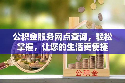 阿拉善左旗公积金服务网点查询，轻松掌握，让您的生活更便捷