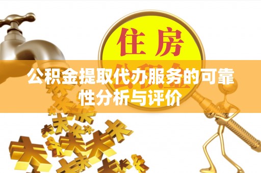 阿拉善左旗公积金提取代办服务的可靠性分析与评价