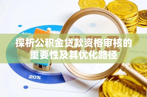 阿拉善左旗探析公积金贷款资格审核的重要性及其优化路径