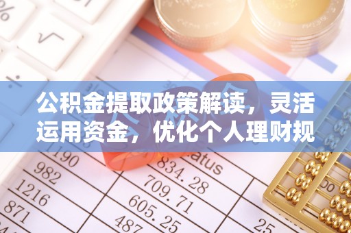 阿拉善左旗公积金提取政策解读，灵活运用资金，优化个人理财规划