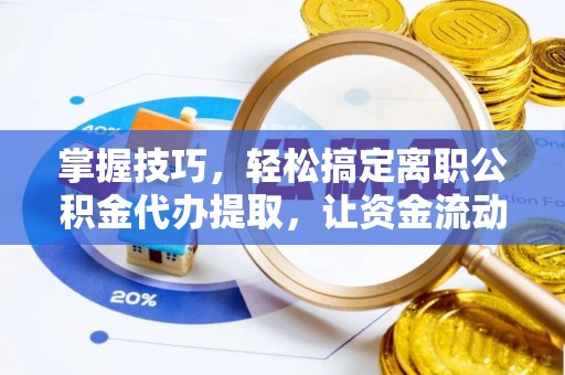 阿拉善左旗掌握技巧，轻松搞定离职公积金代办提取，让资金流动更便捷