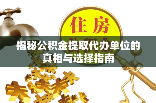 阿拉善左旗揭秘公积金提取代办单位的真相与选择指南
