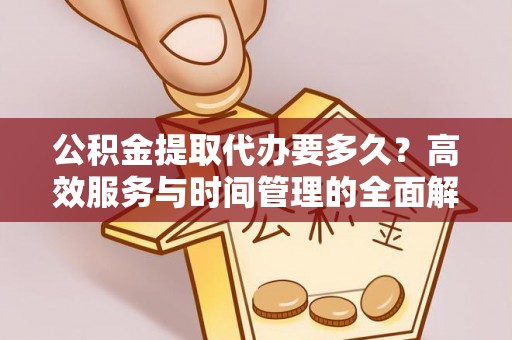 阿拉善左旗公积金提取代办要多久？高效服务与时间管理的全面解析