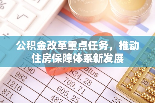 阿拉善左旗公积金改革重点任务，推动住房保障体系新发展