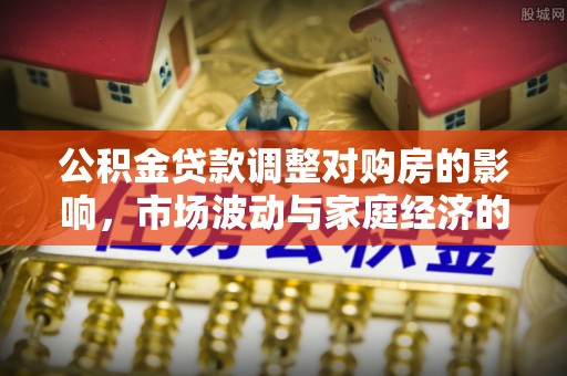 阿拉善左旗公积金贷款调整对购房的影响，市场波动与家庭经济的新考量