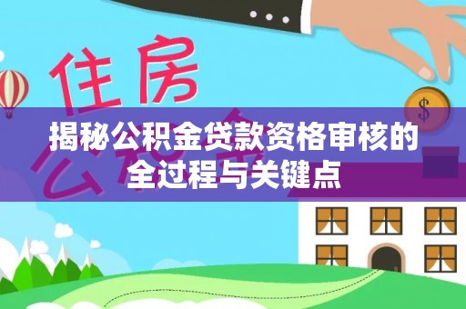 阿拉善左旗揭秘公积金贷款资格审核的全过程与关键点