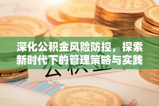 阿拉善左旗深化公积金风险防控，探索新时代下的管理策略与实践