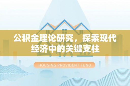 阿拉善左旗公积金理论研究，探索现代经济中的关键支柱