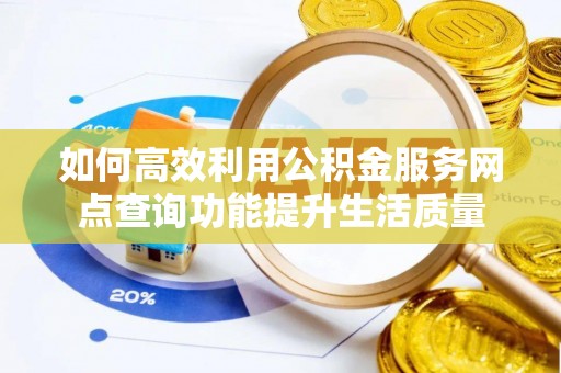阿拉善左旗如何高效利用公积金服务网点查询功能提升生活质量