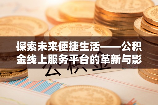 阿拉善左旗探索未来便捷生活——公积金线上服务平台的革新与影响