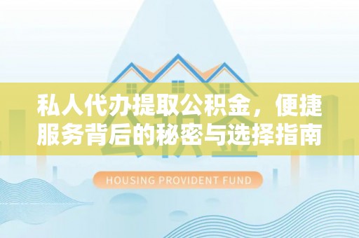 阿拉善左旗私人代办提取公积金，便捷服务背后的秘密与选择指南