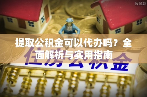 阿拉善左旗提取公积金可以代办吗？全面解析与实用指南