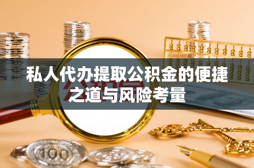 阿拉善左旗私人代办提取公积金的便捷之道与风险考量