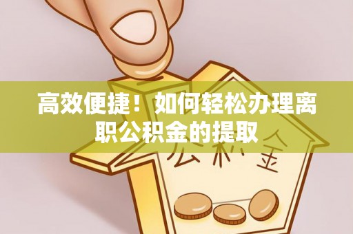 阿拉善左旗高效便捷！如何轻松办理离职公积金的提取