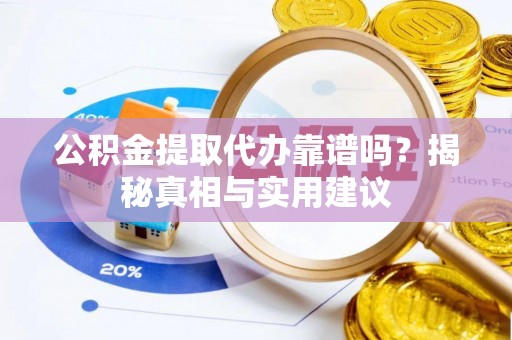 阿拉善左旗公积金提取代办靠谱吗？揭秘真相与实用建议