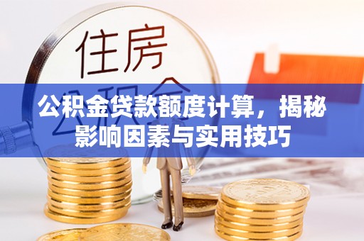 阿拉善左旗公积金贷款额度计算，揭秘影响因素与实用技巧