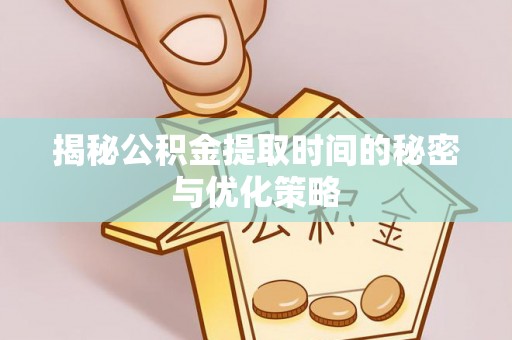 阿拉善左旗揭秘公积金提取时间的秘密与优化策略