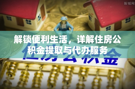 阿拉善左旗解锁便利生活，详解住房公积金提取与代办服务