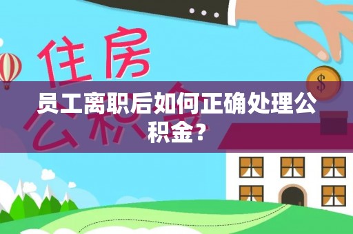 阿拉善左旗员工离职后如何正确处理公积金？