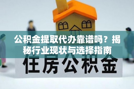 阿拉善左旗公积金提取代办靠谱吗？揭秘行业现状与选择指南