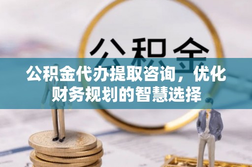 阿拉善左旗公积金代办提取咨询，优化财务规划的智慧选择