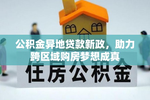 阿拉善左旗公积金异地贷款新政，助力跨区域购房梦想成真