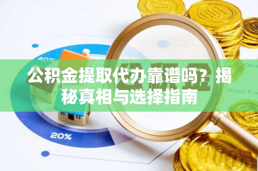 阿拉善左旗公积金提取代办靠谱吗？揭秘真相与选择指南