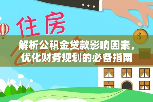阿拉善左旗解析公积金贷款影响因素，优化财务规划的必备指南