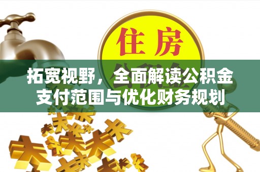 阿拉善左旗拓宽视野，全面解读公积金支付范围与优化财务规划