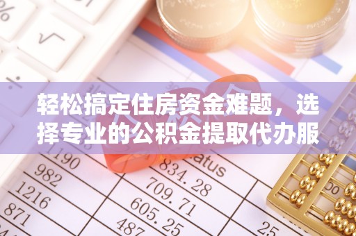 阿拉善左旗轻松搞定住房资金难题，选择专业的公积金提取代办服务