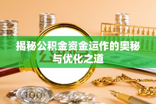 阿拉善左旗揭秘公积金资金运作的奥秘与优化之道