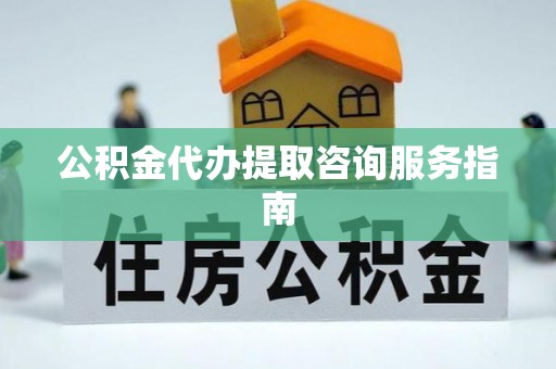 阿拉善左旗公积金代办提取咨询服务指南