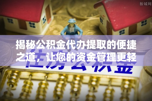阿拉善左旗揭秘公积金代办提取的便捷之道，让您的资金管理更轻松