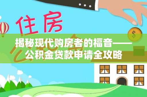 阿拉善左旗揭秘现代购房者的福音——公积金贷款申请全攻略