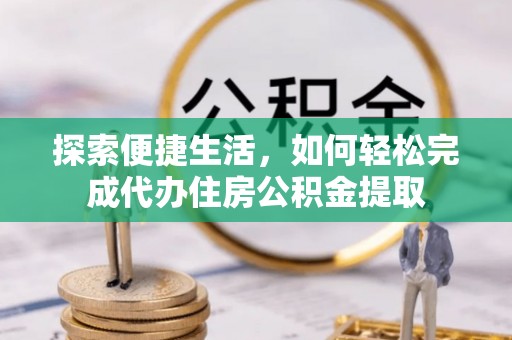 阿拉善左旗探索便捷生活，如何轻松完成代办住房公积金提取