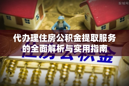 阿拉善左旗代办理住房公积金提取服务的全面解析与实用指南