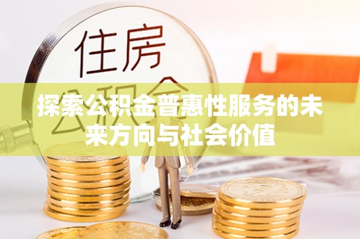 阿拉善左旗探索公积金普惠性服务的未来方向与社会价值