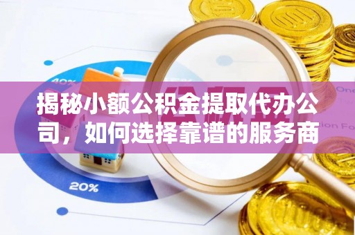 阿拉善左旗揭秘小额公积金提取代办公司，如何选择靠谱的服务商？