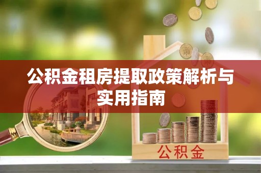阿拉善左旗公积金租房提取政策解析与实用指南