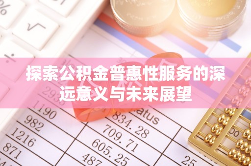 阿拉善左旗探索公积金普惠性服务的深远意义与未来展望