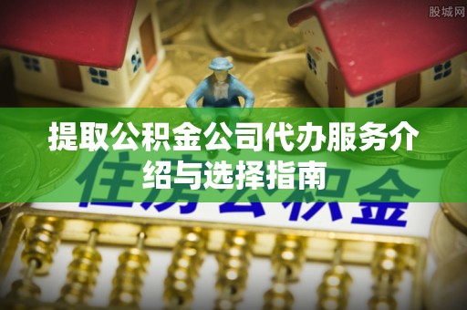 阿拉善左旗提取公积金公司代办服务介绍与选择指南