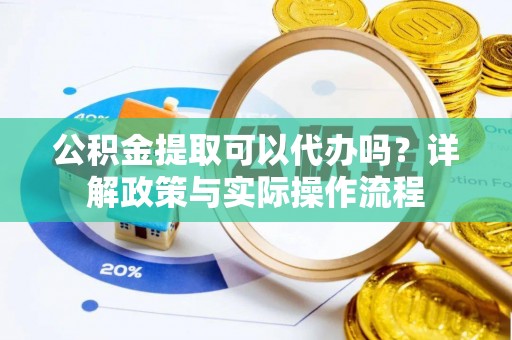 阿拉善左旗公积金提取可以代办吗？详解政策与实际操作流程