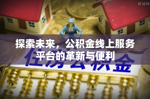 阿拉善左旗探索未来，公积金线上服务平台的革新与便利