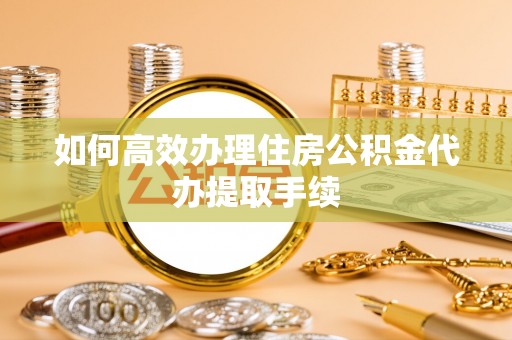 阿拉善左旗如何高效办理住房公积金代办提取手续