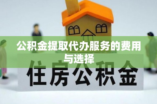 阿拉善左旗公积金提取代办服务的费用与选择