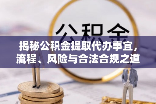 阿拉善左旗揭秘公积金提取代办事宜，流程、风险与合法合规之道
