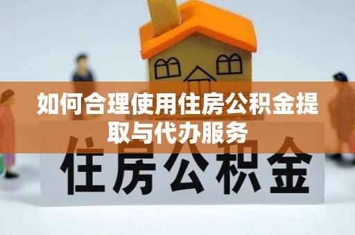 阿拉善左旗如何合理使用住房公积金提取与代办服务